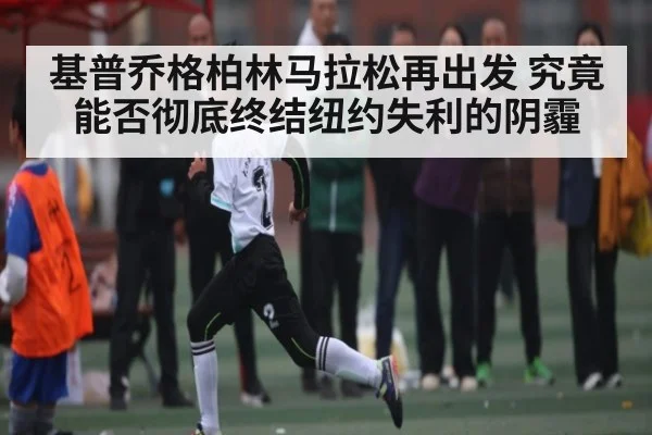 基普乔格柏林马拉松再出发 究竟能否彻底终结纽约失利的阴霾